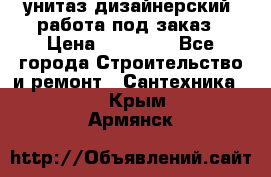 унитаз дизайнерский, работа под заказ › Цена ­ 10 000 - Все города Строительство и ремонт » Сантехника   . Крым,Армянск